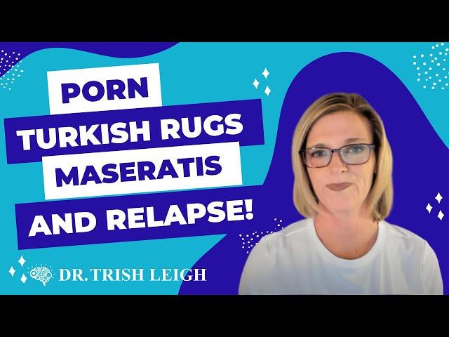 Porn, Turkish Rugs, Maseratis, and Relapse. (w/Dr. Trish Leigh)