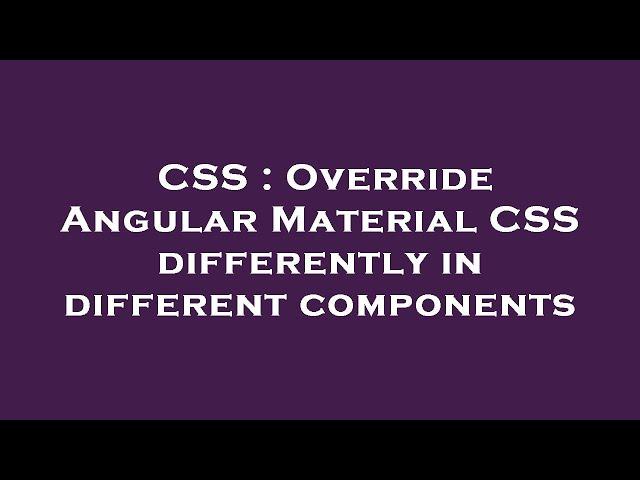 CSS : Override Angular Material CSS differently in different components