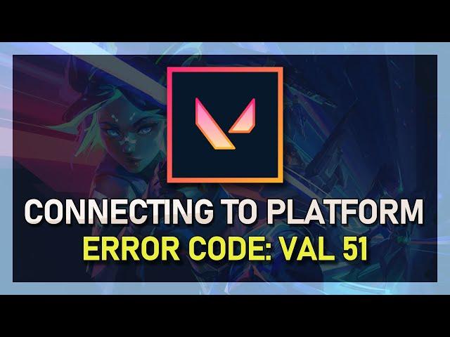 Fix Valorant Error VAL 51 “There Was An Error Connecting To The Platform”