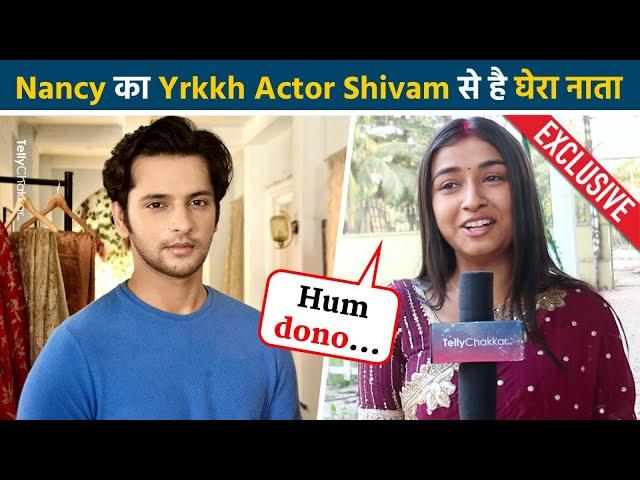 Mann Sundar Fame Nancy Aka  Ruhi ने Yrkkh के Actor Shivam को लेकर किया Shocking खुलासा Exclusive