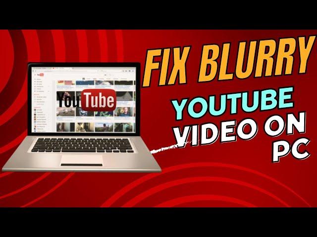 How to Fix Blurry YouTube Video on your Computer