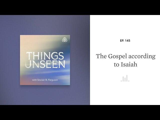 The Gospel according to Isaiah: Things Unseen with Sinclair B. Ferguson