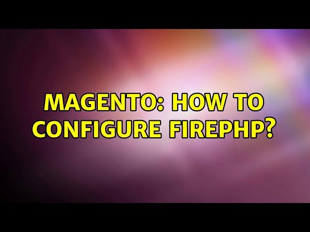 Magento: How to configure FirePHP? (2 Solutions!!)