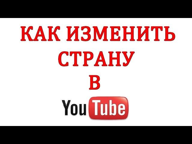 Как изменить страну на Ютубе?Как поменять страну на Ютубе?