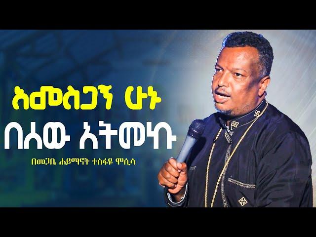 የእምነት ሰው//አመስጋኝ ሁኑ በሰው አትመኩ//ራሳችንን የምናይበት ድንቅ የተግሳጽ ትምህርት//በመጋቤ ሐይማኖት ተስፋዬ ሞሲሳ