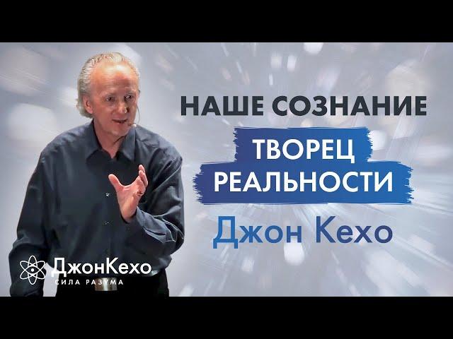 Джон Кехо. Ваше сознание и ваши мысли создают вашу реальность.