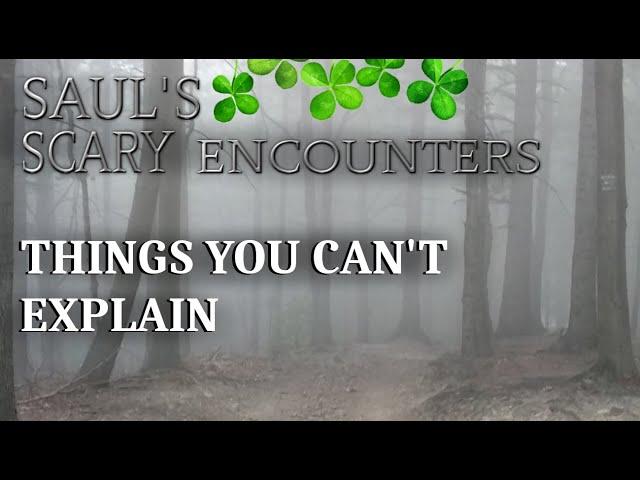 SAUL'S SCARY ENCOUNTERS - THINGS YOU CAN'T EXPLAIN