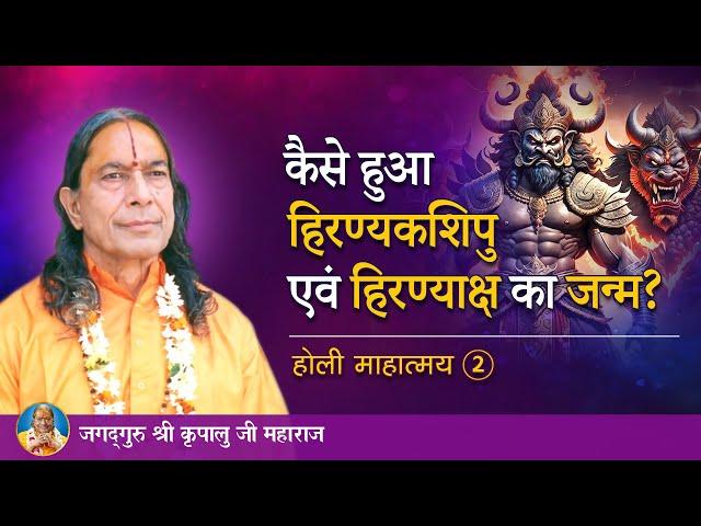 कैसे हुआ हिरण्यकशिपु एवं हिरण्याक्ष का जन्म? होली माहात्म्य - 2/9 | Jagadguru Kripalu Ji Maharaj