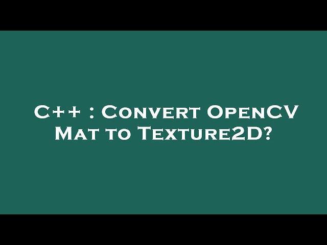 C++ : Convert OpenCV Mat to Texture2D?