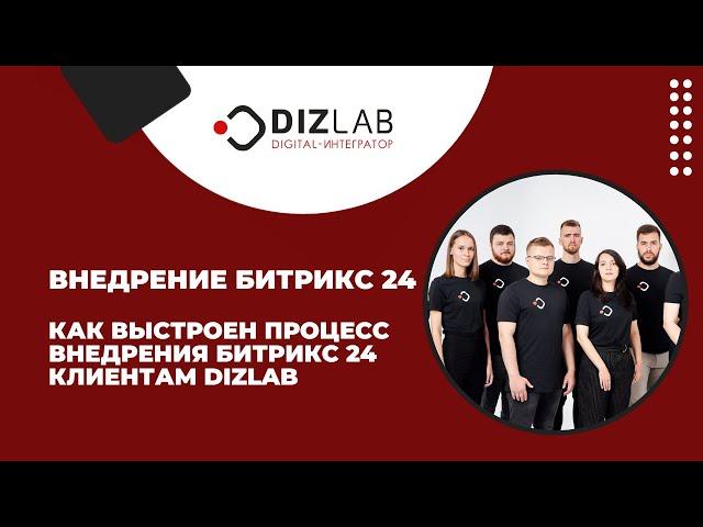 Внедрение Битрикс 24. Как выстроен процесс внедрения Битрикс 24 клиентам Dizlab.