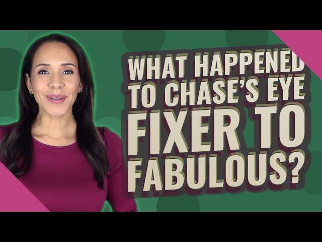 What happened to Chase's eye fixer to Fabulous?