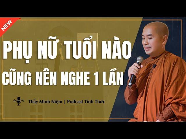 Thầy Minh Niệm - PHỤ NỮ TUỔI NÀO CŨNG NÊN NGHE 1 LẦN (Rất Quan Trọng) | Podcast Tỉnh Thức