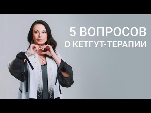 5 ГЛАВНЫХ ВОПРОСОВ О КЕТГУТ-ТЕРАПИИ!