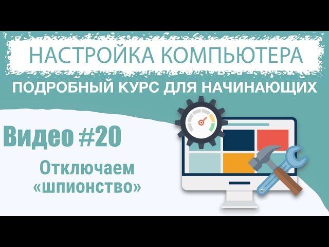 Видео #20. Отключаем «шпионство» Windows 10