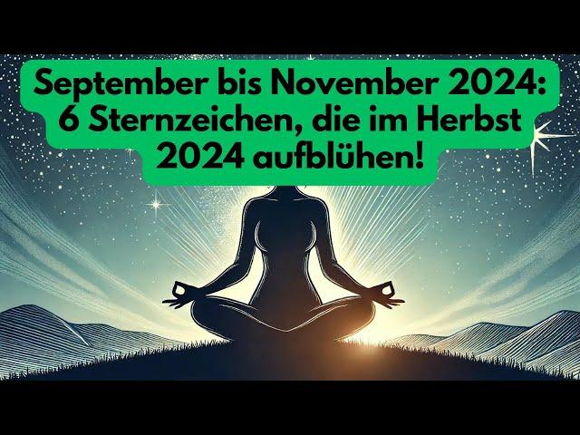 September bis November 2024: 6 Sternzeichen, die im Herbst 2024 aufblühen! #astrologie