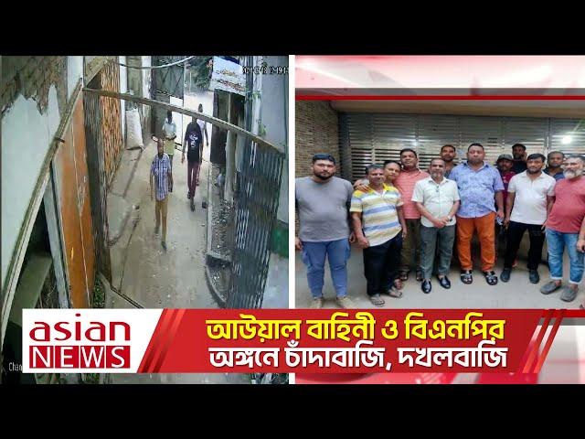 আউয়াল বাহিনী ও বিএনপির অঙ্গনে চাঁদাবাজি, দখলবাজি