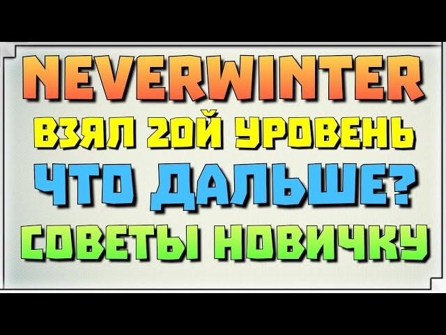 NEVERWINTER - ВЗЯЛ 20Й, ЧТО ДАЛЬШЕ? СОВЕТЫ НОВИЧКАМ