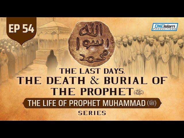 The Last Days, The Death & Burial Of The Prophet (SAW) | Ep 54 | Life Of Prophet Muhammad ﷺ Series