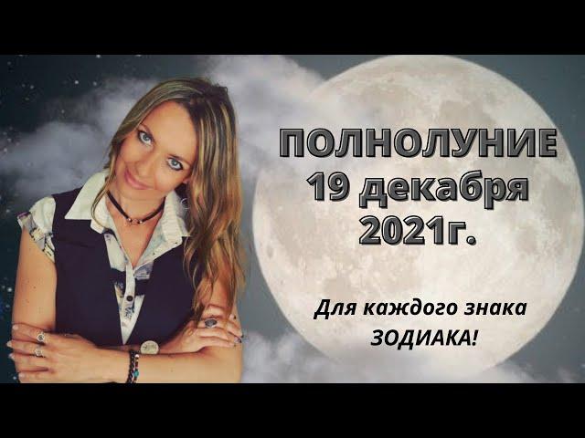 ПОЛНОЛУНИЕ  19 декабря 2021г. для каждого Знака ЗОДИАКА!