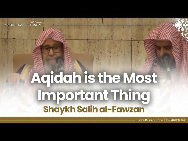 Aqidah is the Most Important Thing | Shaykh Salih al-Fawzan