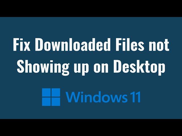 Fix Downloaded Files not Showing up on Desktop