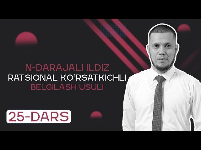 N-DARAJALI ILDIZ. RATSIONAL KO'RSATKICHLI DARAJA. BELGILASH USULI.