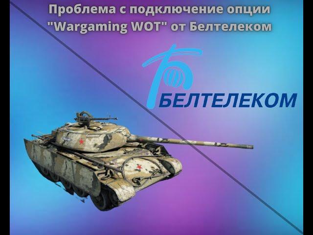 ПРОБЛЕМА / НЕВОЗМОЖНОСТЬ ПОДКЛЮЧИТЬ ОПЦИЮ "Wargaming WOT" от Белтелеком