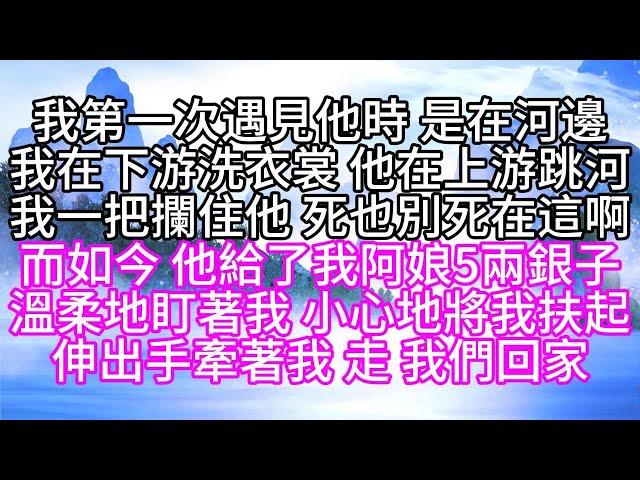 我第一次遇見他時，是在河邊，我在下游洗衣裳，他在上游跳河，我一把攔住他，死也別死在這啊，而如今，他給了我阿娘5兩銀子，溫柔地盯著我，小心地將我扶起，伸出手牽著我，走，我們回家【幸福人生】#為人處世