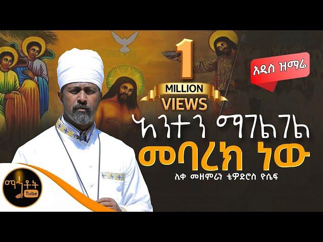  አዲስ ዝማሬ " አንተን ማገልገል መባረክ ነው " ሊቀ መዘምራን ቴዎድሮስ ዮሴፍ @-mahtot