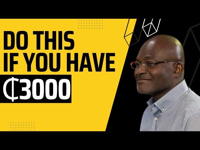 DO THIS IF YOU HAVE 3000 CEDIS- KENNEDY AGYAPONG BUSINESS STRATEGY