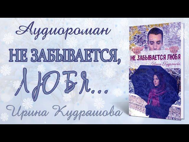 НЕ ЗАБЫВАЕТСЯ ЛЮБЯ. Аудиороман. Полная версия. Ирина Кудряшова. Аудиокниги