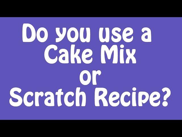 Use a Cake Mix or a Scratch Recipe? What do you think!