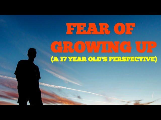 Dealing With the Fear of Growing Up (A 17 Year Old's Perspective)