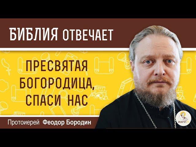 Почему молятся: "Пресвятая Богородица, спаси нас", если спасает только Христос? Прот. Феодор Бородин