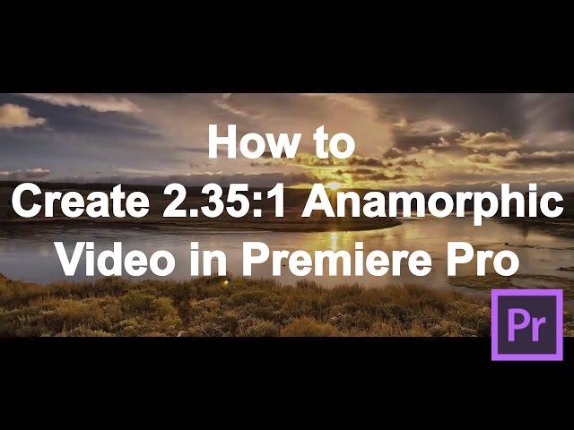 How to turn 16:9 video into 2.35:1 Anamorphic in Premiere Pro and how to export WITHOUT black bars