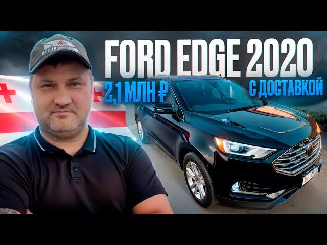 FORD Edge 2020 за 2,1 млн р с доставкой до клиента! Автомобили из Грузии под ключ. Подбор, таможня.