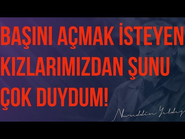 BAŞINI AÇMAK İSTEYEN KIZLARIMIZDAN ŞUNU ÇOK DUYDUM! | Nureddin Yıldız