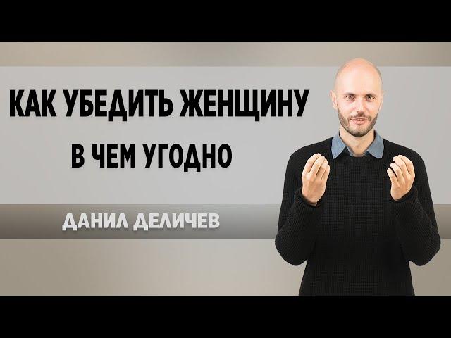 Как убедить девушку / женщину в чем угодно - Данил Деличев