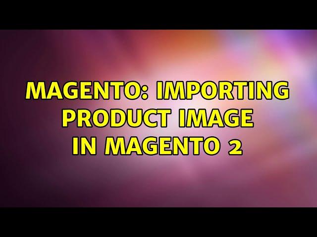 Magento: Importing Product image in Magento 2 (2 Solutions!!)