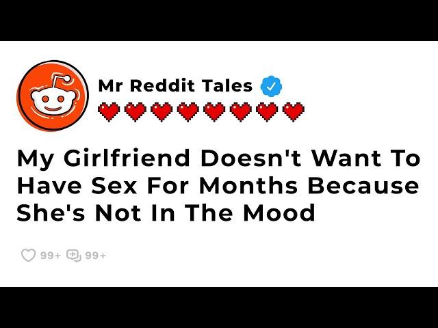 My Girlfriend Doesn't Want To Have Sex For Months Because She's Not In The Mood - Best Reddit Drama