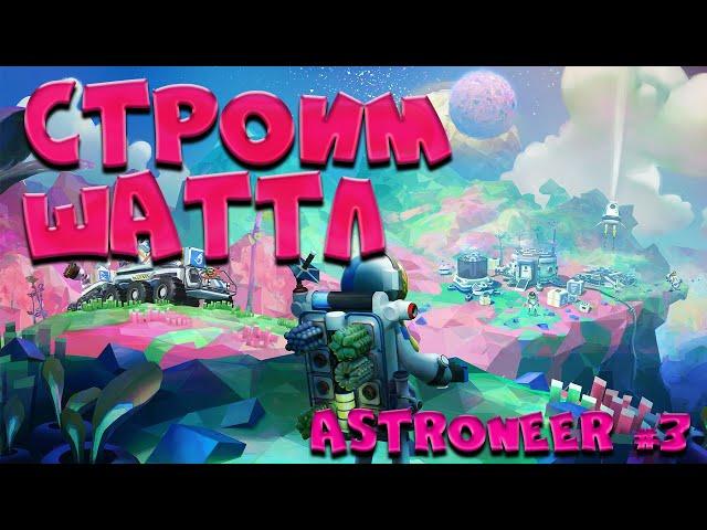 ASTRONEER ► ПРОХОЖДЕНИЕ №3: СТРОИМ ШАТТЛ, ГОТОВИМСЯ К ПОЛЕТУ