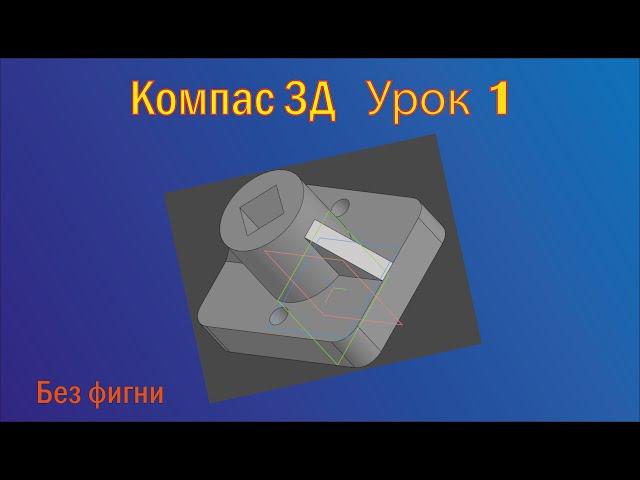 обучающее видео. Создание простой 3д детали в компас 3d v 18.1