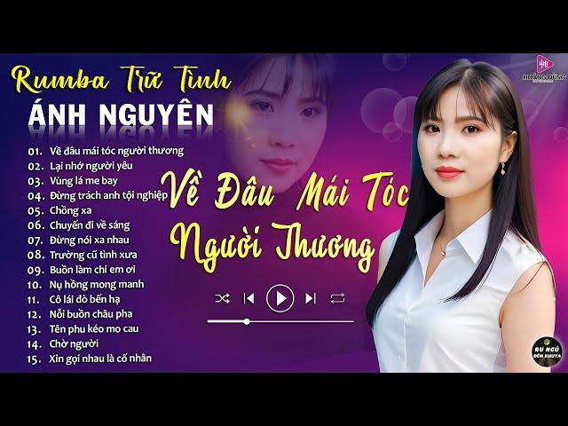 VỀ ĐÂU MÁI TÓC NGƯỜI THƯƠNG  ALBUM RUMBA ÁNH NGUYÊN HAY NHẤT MỌI THỜI ĐẠI  LK RUMBA CỰC HÓT 2024