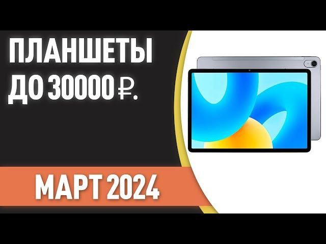 ТОП—7. Лучшие планшеты до 30000 ₽. Рейтинг на Март 2024 года!