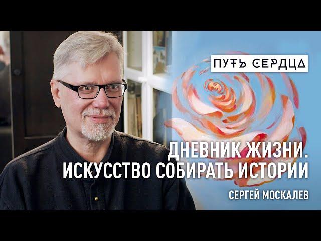 Дневник Жизни. Искусство собирать истории/ Сергей Москалёв/ Путь сердца #49