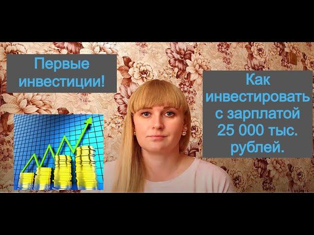 Первые инвестиции! Как инвестировать с зарплатой 25 000 тыс. рублей.