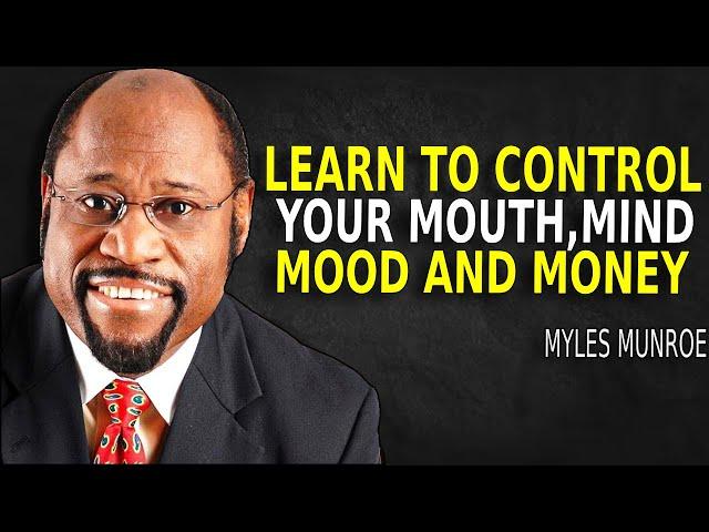 Learn To Control Your Mouth, Mind, Mood, And Money! - Myles Munroe Motivation