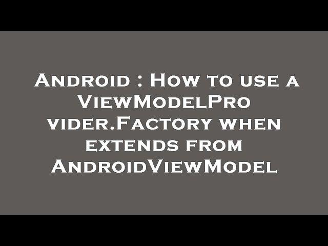 Android : How to use a ViewModelProvider.Factory when extends from AndroidViewModel