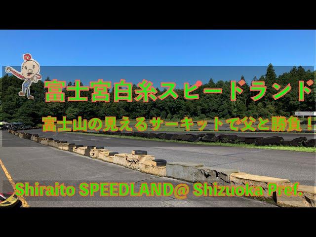 【レンタルカート】富士宮白糸スピードランド_富士山の見えるサーキットで父と勝負！/[Karting]Shiraito Speedland_Circuit with Mt. Fuji view