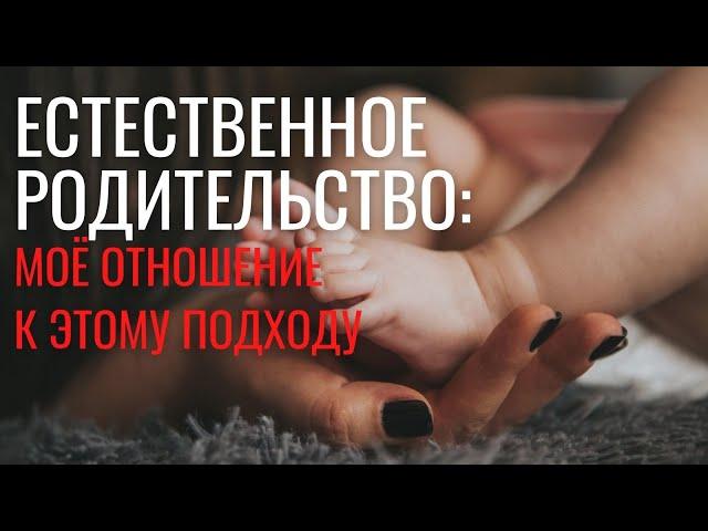 ЕСТЕСТВЕННОЕ РОДИТЕЛЬСТВО. Что я думаю об этом подходе к уходу и воспитанию ребёнка